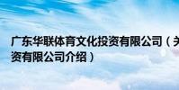 廣東華聯體育文化投資有限公司(關于廣東華聯體育文化投資有限公司介紹)