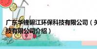 廣東華鋒碧江環保科技有限公司(關于廣東華鋒碧江環保科技有限公司介紹)