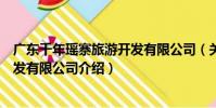 廣東千年瑤寨旅游開發有限公司(關于廣東千年瑤寨旅游開發有限公司介紹)