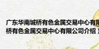 廣東華南城橋有色金屬交易中心有限公司(關于廣東華南城橋有色金屬交易中心有限公司介紹)