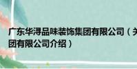 廣東華潯品味裝飾集團有限公司(關于廣東華潯品味裝飾集團有限公司介紹)