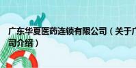 廣東華夏醫藥連鎖有限公司(關于廣東華夏醫藥連鎖有限公司介紹)