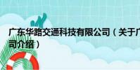 廣東華路交通科技有限公司(關于廣東華路交通科技有限公司介紹)