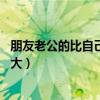 朋友老公的比自己老公的大 小說（朋友老公的比自己老公的大）