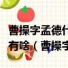 曹操字孟德什么朝代的是政治家軍事家代表作有啥（曹操字）