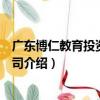 廣東博仁教育投資有限公司（關于廣東博仁教育投資有限公司介紹）