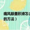 痛風膝蓋積液怎么治療最好的方法（膝蓋積液怎么治療最好的方法）