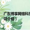 廣東博享網絡科技有限公司（關于廣東博享網絡科技有限公司介紹）