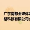 廣東南都全媒體網絡科技有限公司（關于廣東南都全媒體網絡科技有限公司介紹）