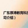 廣東厚溥教育科技有限公司（關于廣東厚溥教育科技有限公司介紹）