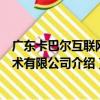 廣東卡巴爾互聯網技術有限公司（關于廣東卡巴爾互聯網技術有限公司介紹）