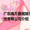 廣東南方愛視娛樂科技有限公司（關于廣東南方愛視娛樂科技有限公司介紹）