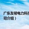 廣東友幫電力科技有限公司（關于廣東友幫電力科技有限公司介紹）