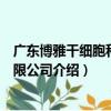 廣東博雅干細胞科技有限公司（關于廣東博雅干細胞科技有限公司介紹）