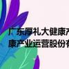 廣東厚禮大健康產業運營股份有限公司（關于廣東厚禮大健康產業運營股份有限公司介紹）