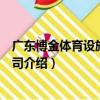 廣東博金體育設施有限公司（關于廣東博金體育設施有限公司介紹）
