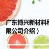 廣東博興新材料科技有限公司（關于廣東博興新材料科技有限公司介紹）