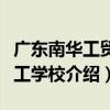 廣東南華工貿技工學校（關于廣東南華工貿技工學校介紹）