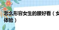 怎么形容女生的腰好看(女生腰好看是怎樣的體驗)