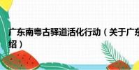 廣東南粵古驛道活化行動(關于廣東南粵古驛道活化行動介紹)