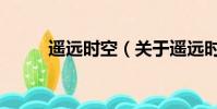遙遠時空(關于遙遠時空的簡介)