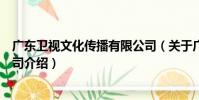 廣東衛視文化傳播有限公司(關于廣東衛視文化傳播有限公司介紹)