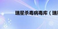 瑞星殺毒病毒庫(瑞星病毒庫)