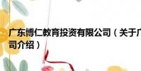 廣東博仁教育投資有限公司(關于廣東博仁教育投資有限公司介紹)