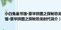 小白兔童書館·豪華拼圖之探秘恐龍時代(關于小白兔童書館·豪華拼圖之探秘恐龍時代簡介)