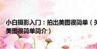 小白攝影入門:拍出美圖很簡單(關于小白攝影入門:拍出美圖很簡單簡介)