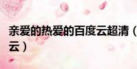 親愛的熱愛的百度云超清(親愛的熱愛的百度云)