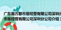 廣東南方都市報經營有限公司深圳分公司(關于廣東南方都市報經營有限公司深圳分公司介紹)