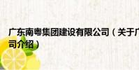 廣東南粵集團建設有限公司(關于廣東南粵集團建設有限公司介紹)