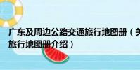 廣東及周邊公路交通旅行地圖冊(關于廣東及周邊公路交通旅行地圖冊介紹)