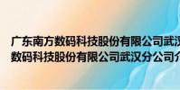 廣東南方數碼科技股份有限公司武漢分公司(關于廣東南方數碼科技股份有限公司武漢分公司介紹)