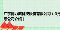 廣東博力威科技股份有限公司(關于廣東博力威科技股份有限公司介紹)