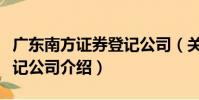 廣東南方證券登記公司(關于廣東南方證券登記公司介紹)