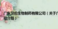 廣東衛倫生物制藥有限公司(關于廣東衛倫生物制藥有限公司介紹)