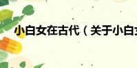 小白女在古代(關于小白女在古代簡介)
