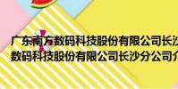 廣東南方數碼科技股份有限公司長沙分公司(關于廣東南方數碼科技股份有限公司長沙分公司介紹)