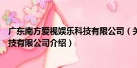 廣東南方愛視娛樂科技有限公司(關于廣東南方愛視娛樂科技有限公司介紹)