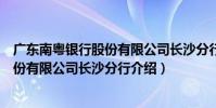 廣東南粵銀行股份有限公司長沙分行(關于廣東南粵銀行股份有限公司長沙分行介紹)