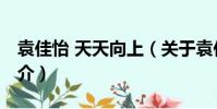 袁佳怡 天天向上(關于袁佳怡 天天向上的簡介)