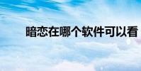 暗戀在哪個軟件可以看(暗戀應用)