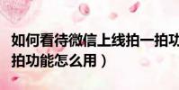 如何看待微信上線拍一拍功能(微信上線拍一拍功能怎么用)