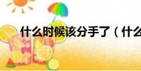 什么時候該分手了(什么時候該分手)