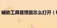 輔助工具管理器怎么打開(輔助工具管理器)