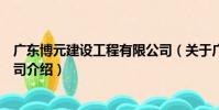 廣東博元建設工程有限公司(關于廣東博元建設工程有限公司介紹)