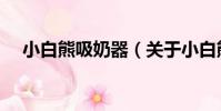 小白熊吸奶器(關于小白熊吸奶器簡介)
