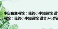 小白兔童書館:我的小小知識館 適合3-6歲(關于小白兔童書館:我的小小知識館 適合3-6歲簡介)